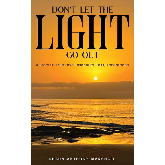 Don't Let The Light Go Out: A Story Of True Love, Insecurity, Loss, Acceptance, (Paperback)
