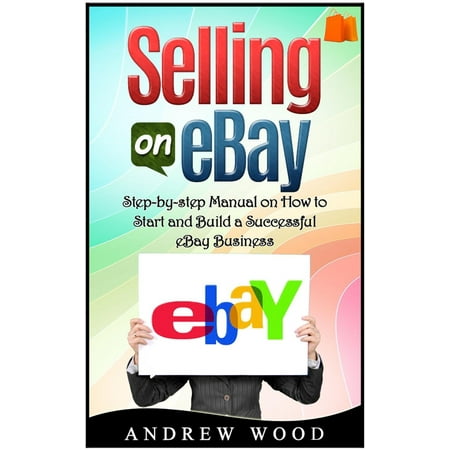 Selling on eBay: Step-by-step Manual on How to Start and Build a Successful eBay Business - (Best Way To Start Selling On Ebay)