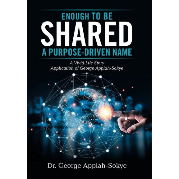 Enough to Be Shared: a Purpose-Driven Name: A Vivid Life Story Application of George Appiah-Sokye, (Hardcover)