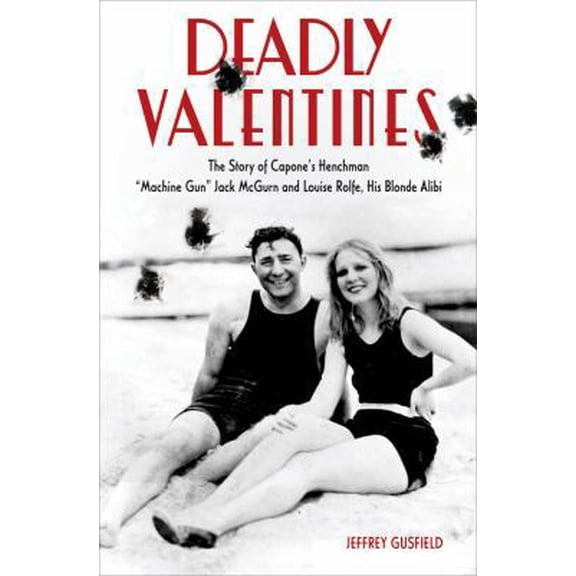 Pre-Owned Deadly Valentines: The Story of Capone's Henchman Machine Gun Jack McGurn and Louise Rolfe, His Blonde Alibi (Hardcover) 1613740921 9781613740927