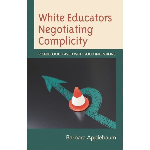 Philosophy of Race White Educators Negotiating Complicity: Roadblocks Paved with Good Intentions, (Paperback)