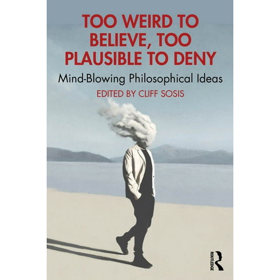 Too Weird to Believe, Too Plausible to Deny: Mind-Blowing Philosophical Ideas, (Paperback)