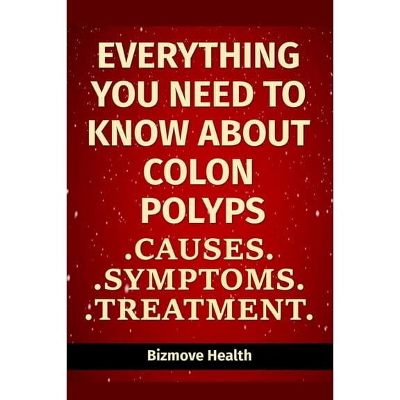 Everything you need to know about Colon Polyps: Causes, Symptoms, Treatment, (Paperback)