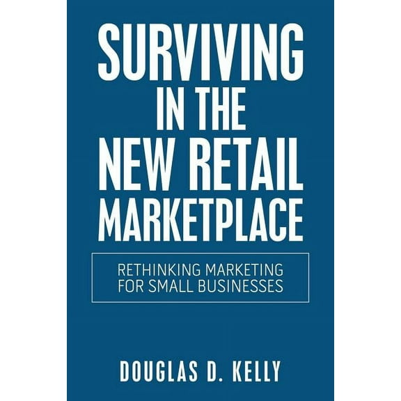 Surviving in the New Retail Marketplace: Rethinking Marketing for Small Businesses (Paperback)