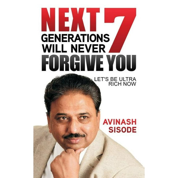 Next 7 Generations Will Never Forgive You: Let's Be Ultra Rich Now, (Paperback)