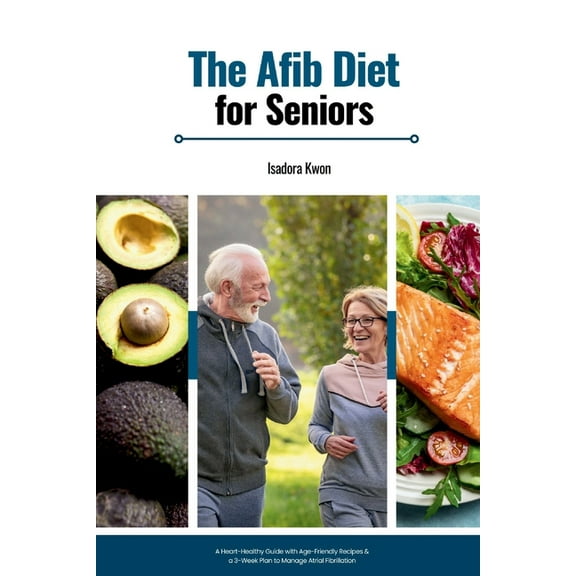 The AFib Diet for Seniors: A Heart-Healthy Guide with Age-Friendly Recipes & a 3-Week Plan to Manage Atrial Fibrilla, (Paperback)