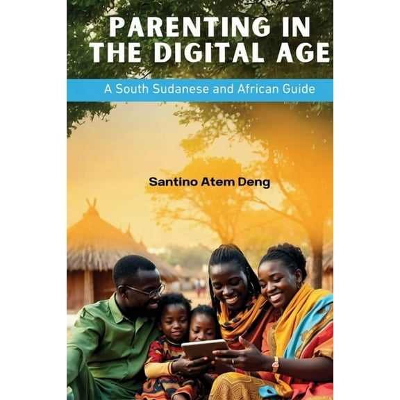 Parenting in the Digital Age: A South Sudanese and African Guide, (Paperback)