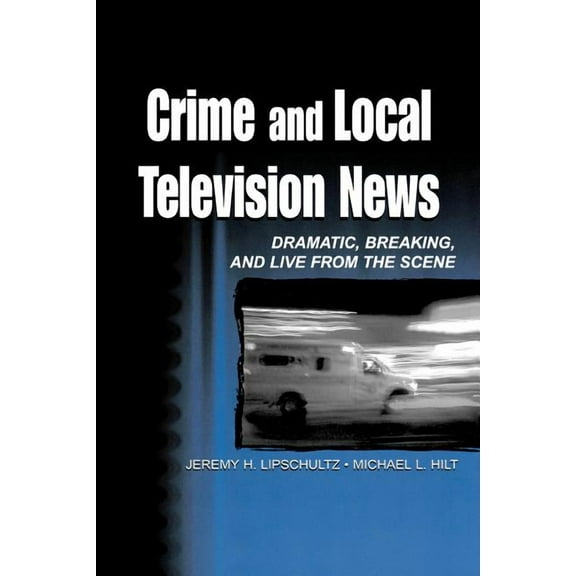 Routledge Communication Crime and Local Television News: Dramatic, Breaking, and Live from the Scene, (Paperback)