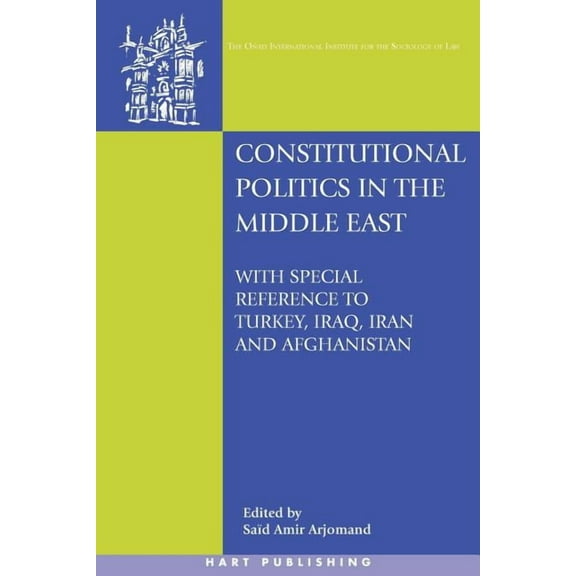 Oñati International Law and Society: Constitutional Politics in the Middle East: With Special Reference to Turkey, Iraq, Iran and Afghanistan (Paperback)