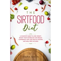 The Sirtfood Diet : A Complete Guide to Lose Weight, Boost Your Metabolism and Regain Confidence. Includes Easy and Healthy Recipes (Paperback)