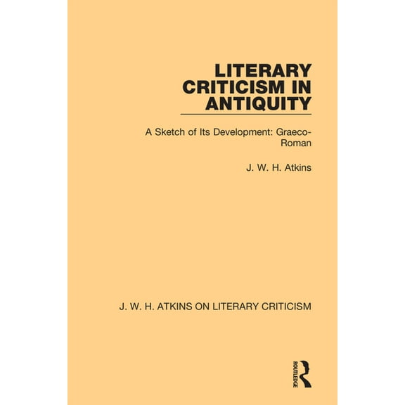 J. W. H. Atkins on Literary Criticism Literary Criticism in Antiquity: A Sketch of Its Development: Graeco-Roman, (Paperback)