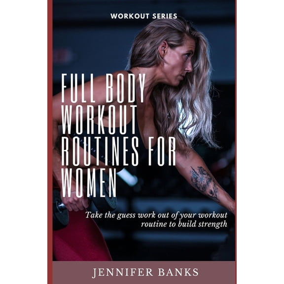 Full Body Workout Routines for Women: Take the guess work out of your workout routine to build strength, (Paperback)