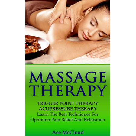 Massage Therapy: Trigger Point Therapy: Acupressure Therapy: Learn The Best Techniques For Optimum Pain Relief And Relaxation - (Best Geissele Trigger For Ar15)