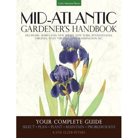 Mid-Atlantic Gardener's Handbook : Your Complete Guide: Select, Plan, Plant, Maintain, Problem-Solve - Delaware, Maryland, New Jersey, New York, Pennsylvania, Virginia, West Virginia, Washington