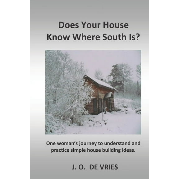 Does Your House Know Where South Is?: One woman's journey to understand and practice simple house building ideas., (Paperback)