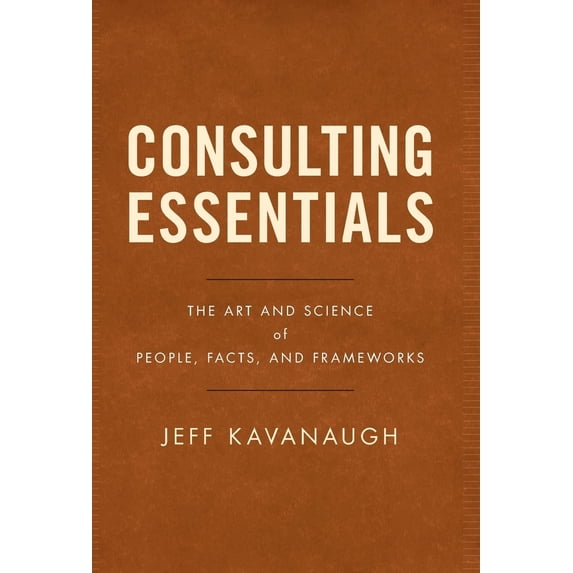 Pre-Owned Consulting Essentials: The Art and Science of People, Facts, and Frameworks (Hardcover) 1544510675 9781544510675