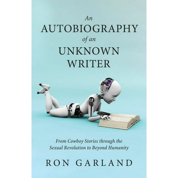 An Autobiography of an Unknown Writer: From Cowboy Stories through the Sexual Revolution to Beyond Humanity, (Paperback)