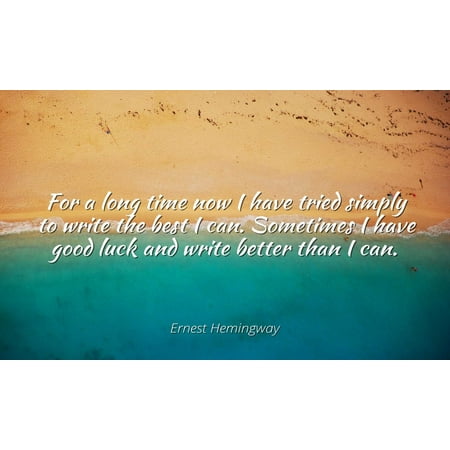 Ernest Hemingway - Famous Quotes Laminated POSTER PRINT 24x20 - For a long time now I have tried simply to write the best I can. Sometimes I have good luck and write better than I (Good Luck And All The Best)