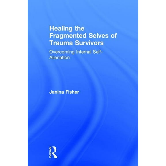 Healing the Fragmented Selves of Trauma Survivors: Overcoming Internal Self-Alienation, (Hardcover)