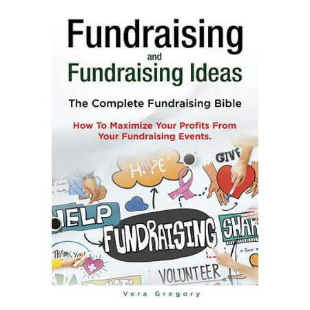 Fundraising and Fundraising Ideas. the Complete Fundraising Bible. How to Maximize Your Profits from Your Fundraising
