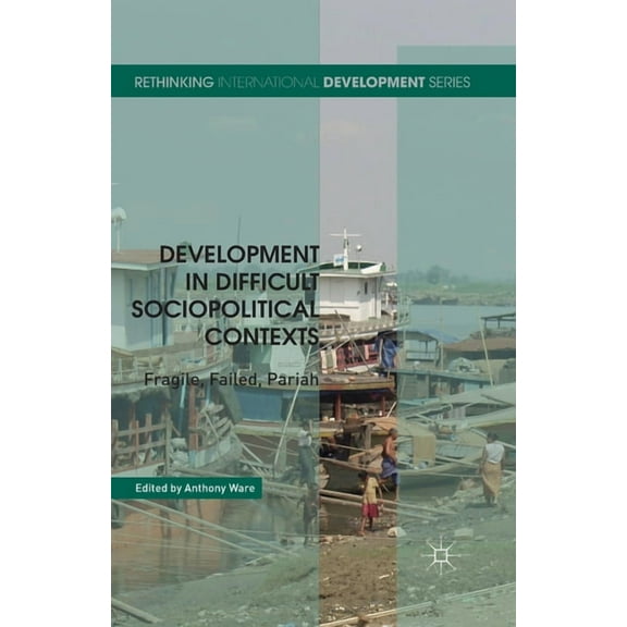 Rethinking International Development Development in Difficult Sociopolitical Contexts: Fragile, Failed, Pariah, (Paperback)