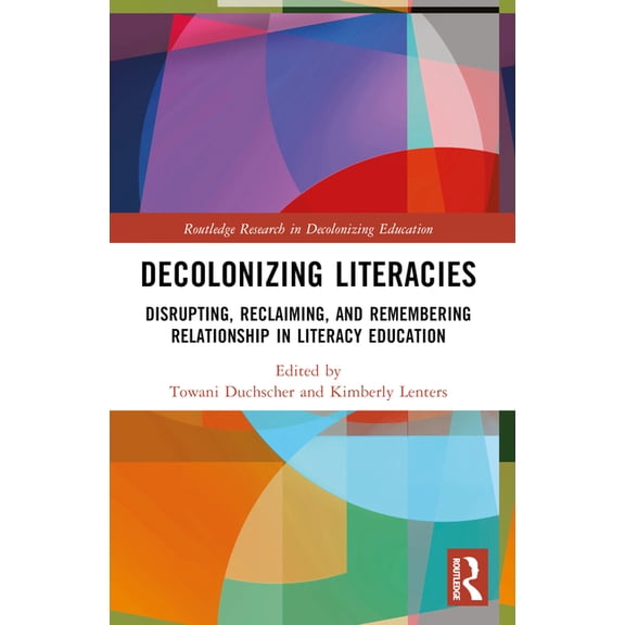 Routledge Research in Decolonizing Educa Decolonizing Literacies: Disrupting, Reclaiming, and Remembering Relationship in Literacy Education, (Paperback)