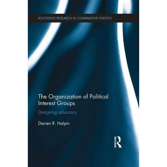 Routledge Research in Comparative Politi The Organization of Political Interest Groups: Designing advocacy, (Paperback)