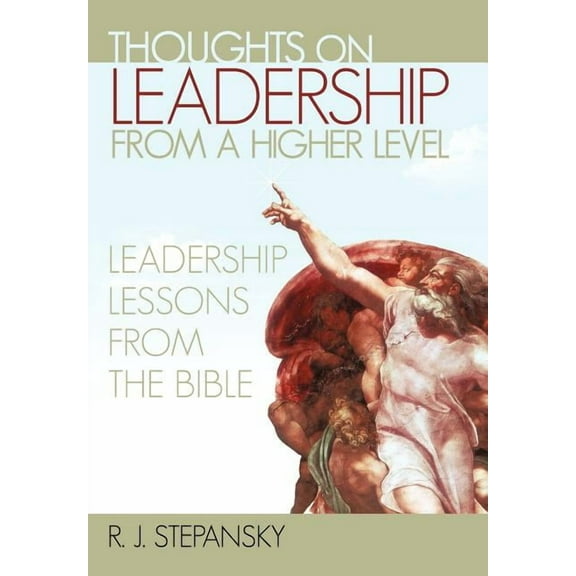 Thoughts on Leadership from a Higher Level : Leadership Lessons from the Bible