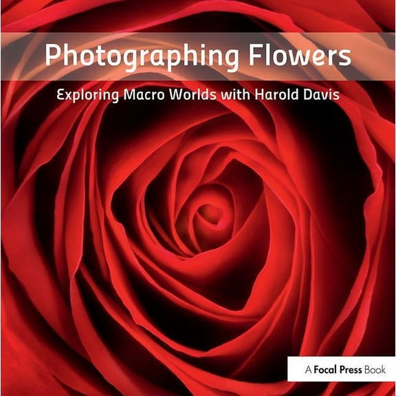 Photographing Flowers: Exploring Macro Worlds with Harold Davis, (Paperback)
