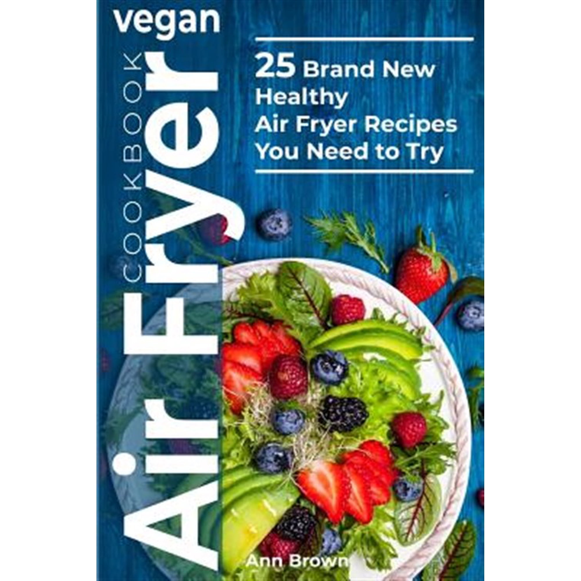 Vegan Air Fryer Cookbook: 25 Brand New Healthy Air Fryer Recipes You Need to Try