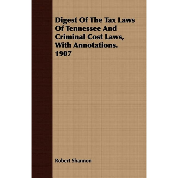 Digest of the Tax Laws of Tennessee and Criminal Cost Laws, with Annotations. 1907 (Paperback)