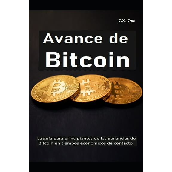 Avance de Bitcoin: La guía para principiantes de las ganancias de Bitcoin en tiempos económicos de contacto (Paperback)
