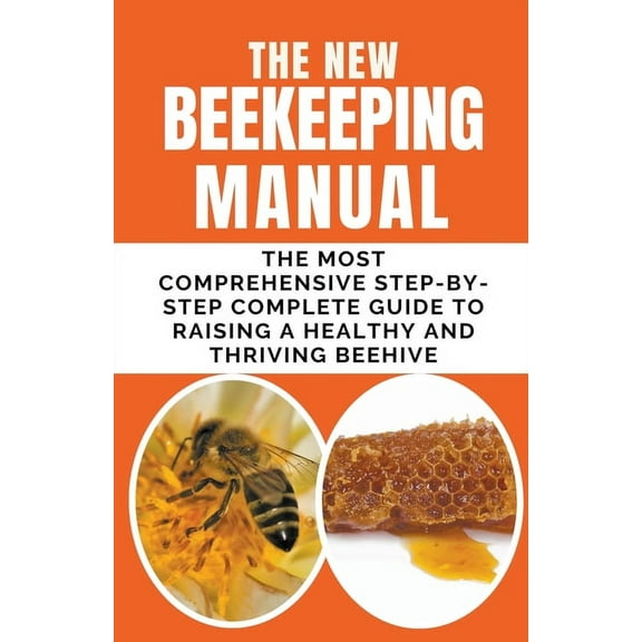 The New BeeKeeping Manual: The Most Comprehensive Step-By-Step Complete Guide To Raising A Healthy and Thriving Beehive, (Paperback)