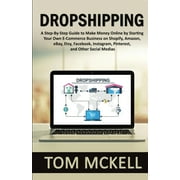 Dropshipping : A Step-By-Step Guide to Make Money Online by Starting Your Own E-Commerce Business on Shopify, Amazon, eBay, Etsy, Facebook, Instagram, Pinterest, and Other Social Medias (Paperback)