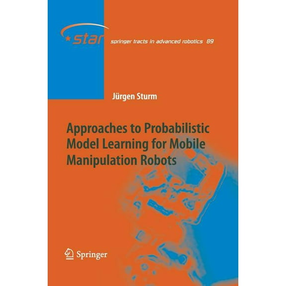 Springer Tracts in Advanced Robotics Approaches to Probabilistic Model Learning for Mobile Manipulation Robots, Book 89, (Paperback)