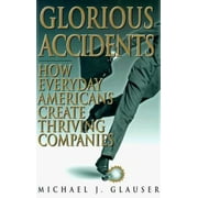 Glorious Accidents: How Everyday Americans Create Thriving Companies, Used [Hardcover]