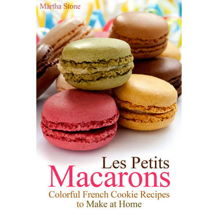 Les Petits Macarons: Colorful French Cookie Recipes to Make at Home - (Best Mail Order French Macarons)