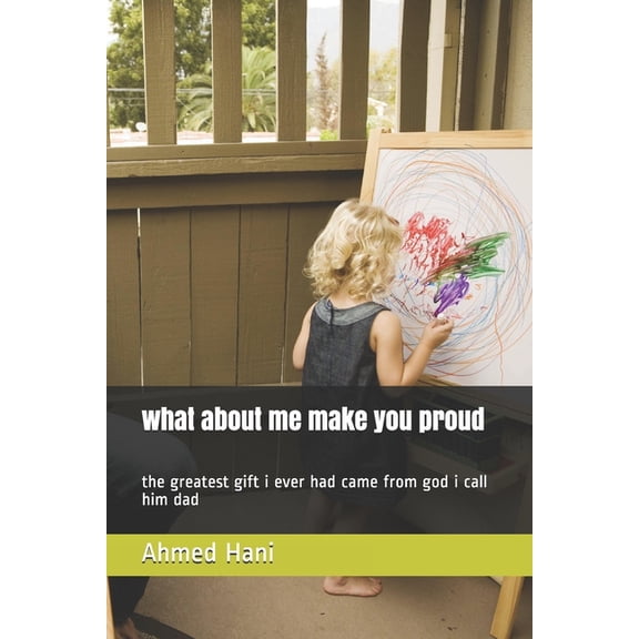 what about me make you proud: the greatest gift i ever had came from god i call him dad (Paperback)