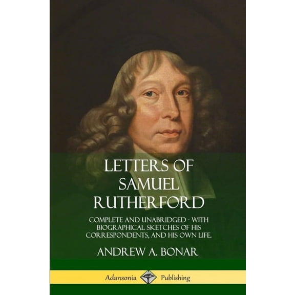Letters of Samuel Rutherford: Complete and Unabridged, with biographical sketches of his correspondents, and of his own , (Paperback)
