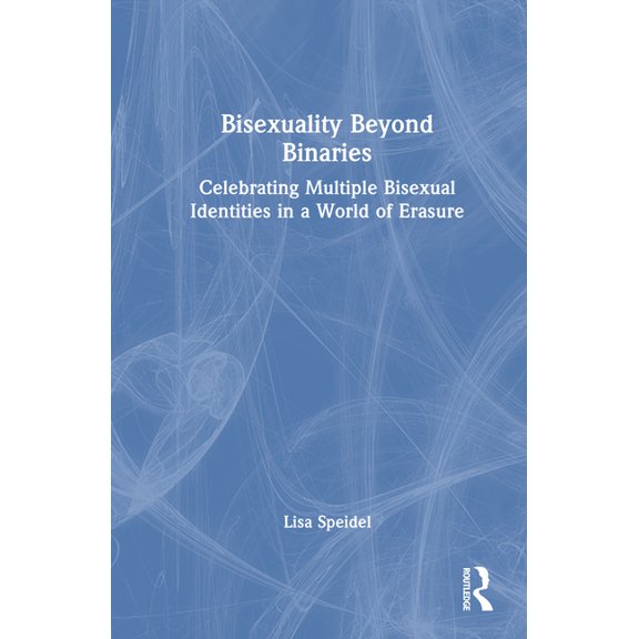 Bisexuality Beyond Binaries: Celebrating Multiple Bisexual Identities in a World of Erasure, (Hardcover)