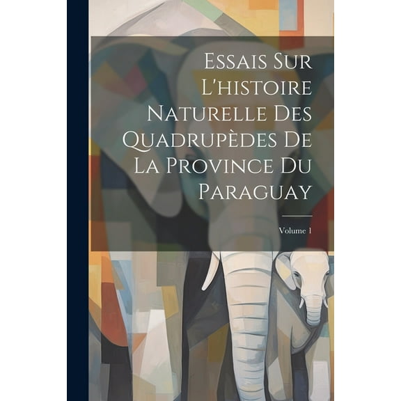 Essais Sur L'histoire Naturelle Des Quadrupèdes De La Province Du Paraguay; Volume 1 (Paperback)