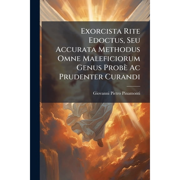 Exorcista Rite Edoctus, Seu Accurata Methodus Omne Maleficiorum Genus Probè Ac Prudenter Curandi (Paperback)