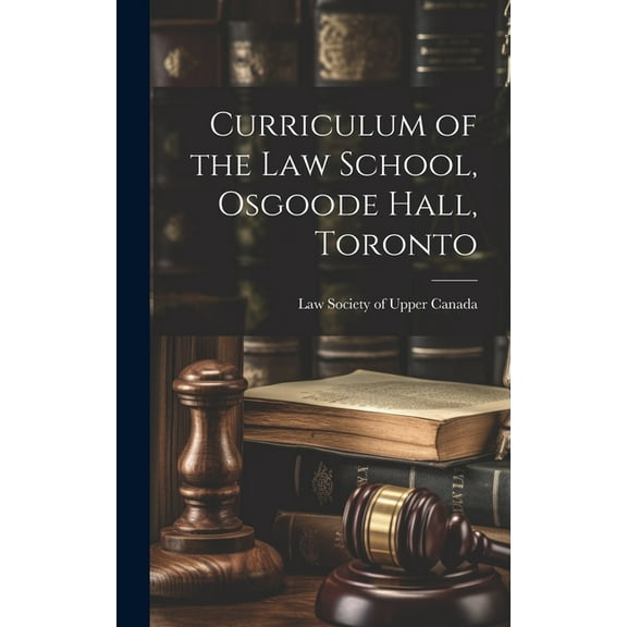 Curriculum of the Law School, Osgoode Hall, Toronto (Hardcover)