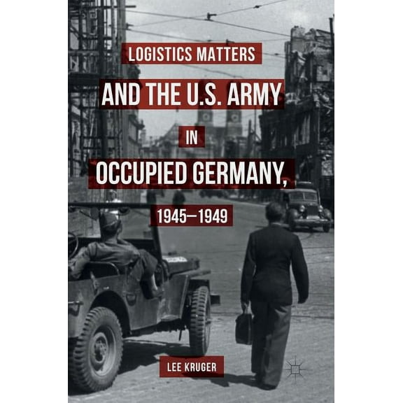Logistics Matters and the U.S. Army in Occupied Germany, 1945-1949, (Hardcover)