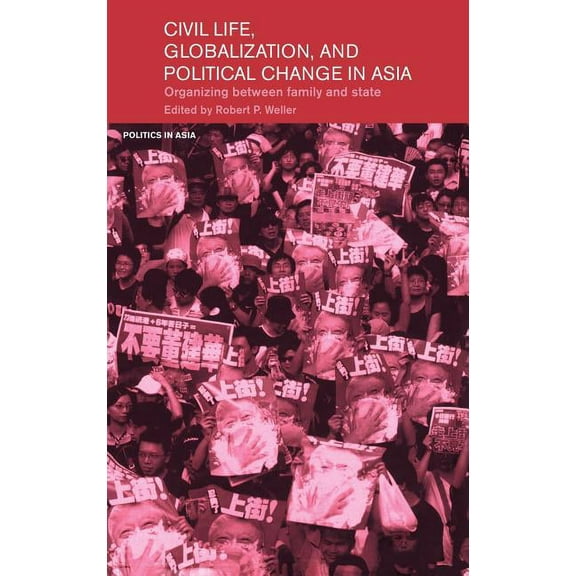 Politics in Asia Civil Life, Globalization and Political Change in Asia: Organizing between Family and State, (Hardcover)
