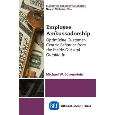 Employee Ambassadorship: Optimizing Customer-Centric Behavior from the Inside-Out and Outside-In (Paperback)