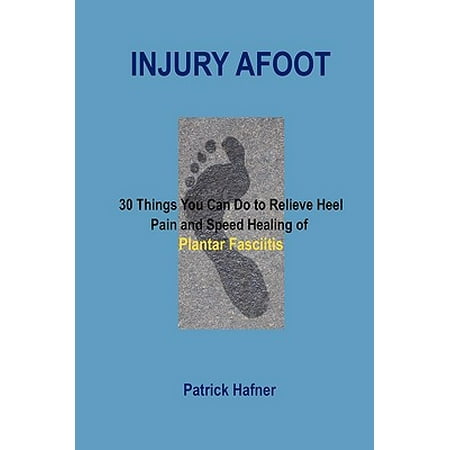 Injury Afoot : 30 Things You Can Do to Relieve Heel Pain and Speed Healing of Plantar (Best Thing For Plantar Fasciitis)