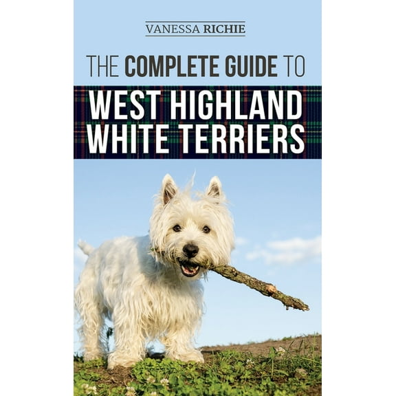 The Complete Guide to West Highland White Terriers: Finding, Training, Socializing, Grooming, Feeding, and Loving Your N, (Hardcover)