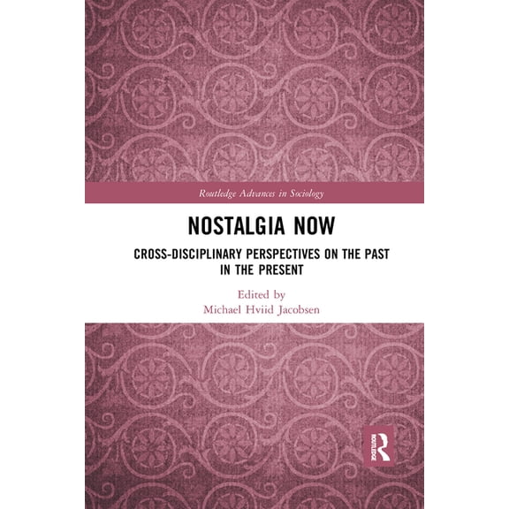 Routledge Advances in Sociology Nostalgia Now: Cross-Disciplinary Perspectives on the Past in the Present, (Paperback)