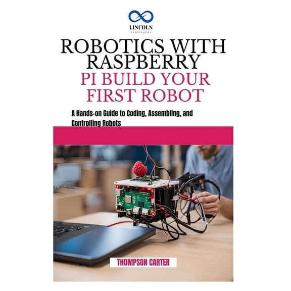 Robotics with Raspberry Pi: BUILD YOUR FIRST ROBOT: A Hands-on Guide to Coding, Assembling, and Controlling Robots, (Paperback)